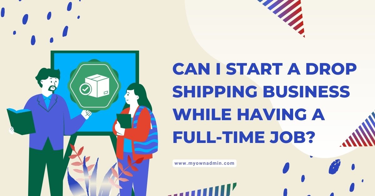 Can I Start A Drop Shipping Business While Having A Full-Time Job